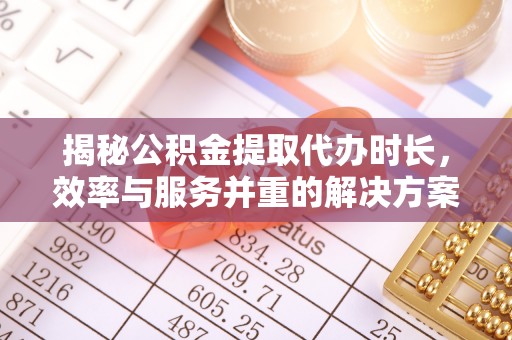 竹田揭秘公积金提取代办时长，效率与服务并重的解决方案