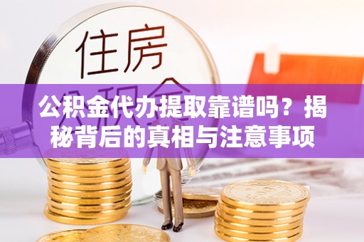 竹田公积金代办提取靠谱吗？揭秘背后的真相与注意事项