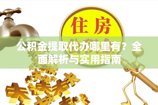 竹田公积金提取代办哪里有？全面解析与实用指南