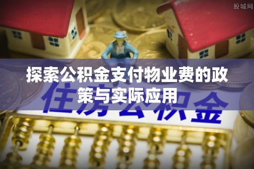 竹田探索公积金支付物业费的政策与实际应用