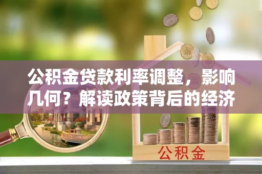竹田公积金贷款利率调整，影响几何？解读政策背后的经济逻辑