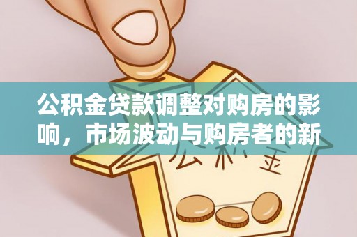 竹田公积金贷款调整对购房的影响，市场波动与购房者的新选择