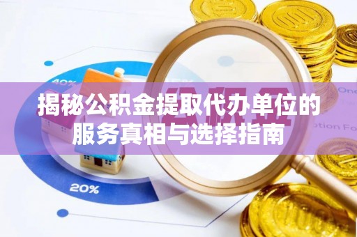 竹田揭秘公积金提取代办单位的服务真相与选择指南