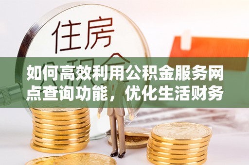 竹田如何高效利用公积金服务网点查询功能，优化生活财务管理