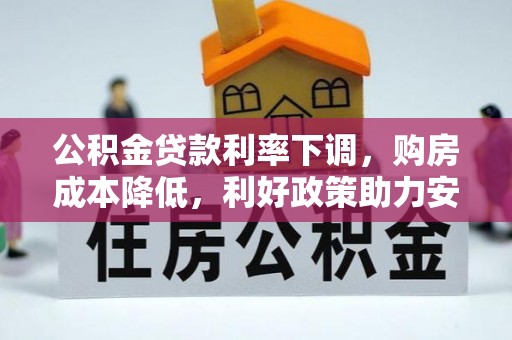 竹田公积金贷款利率下调，购房成本降低，利好政策助力安居梦想