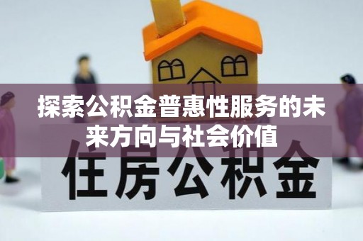 竹田探索公积金普惠性服务的未来方向与社会价值