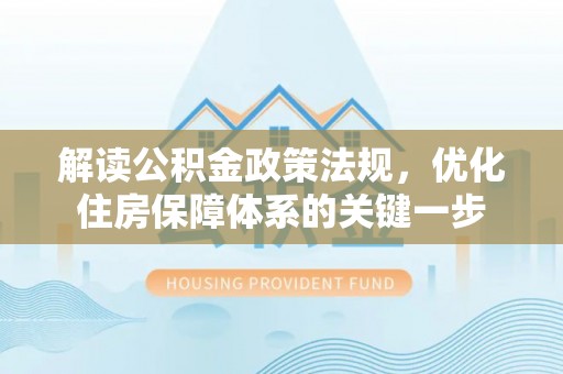 竹田解读公积金政策法规，优化住房保障体系的关键一步