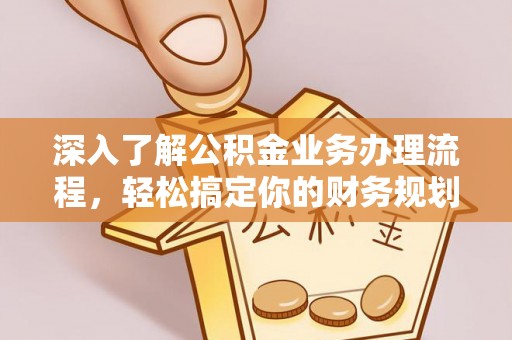竹田深入了解公积金业务办理流程，轻松搞定你的财务规划