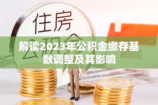 竹田解读2023年公积金缴存基数调整及其影响