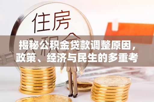 竹田揭秘公积金贷款调整原因，政策、经济与民生的多重考量