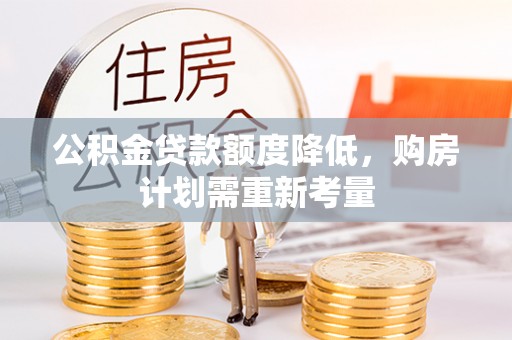 竹田公积金贷款额度降低，购房计划需重新考量