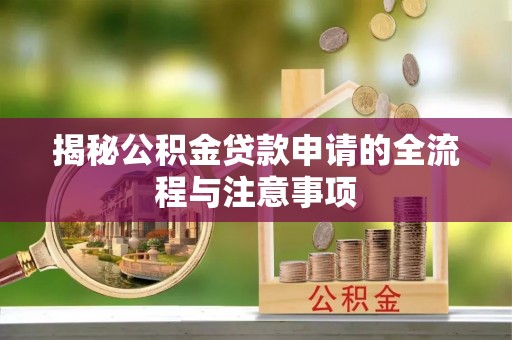 竹田揭秘公积金贷款申请的全流程与注意事项