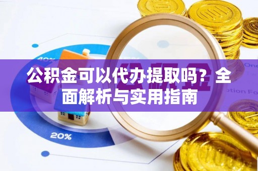 竹田公积金可以代办提取吗？全面解析与实用指南