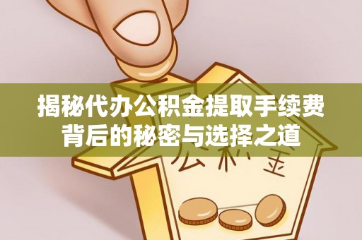 竹田揭秘代办公积金提取手续费背后的秘密与选择之道