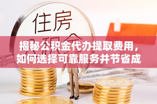 竹田揭秘公积金代办提取费用，如何选择可靠服务并节省成本