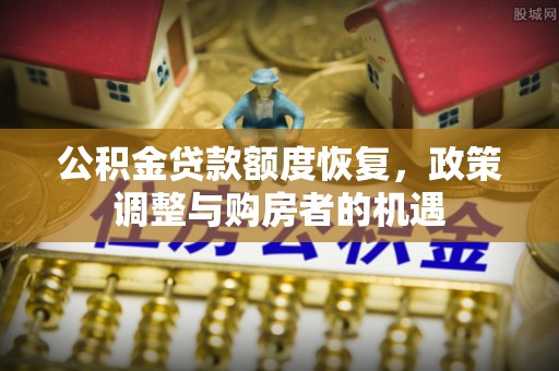 竹田公积金贷款额度恢复，政策调整与购房者的机遇