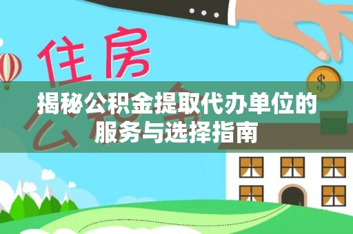 竹田揭秘公积金提取代办单位的服务与选择指南