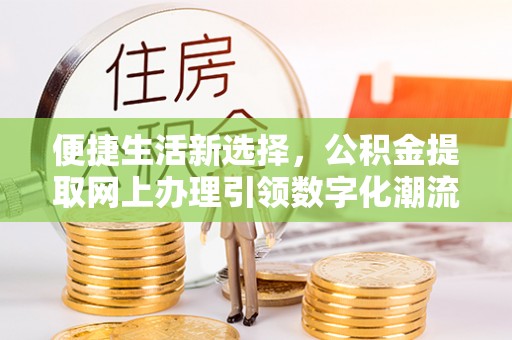 竹田便捷生活新选择，公积金提取网上办理引领数字化潮流