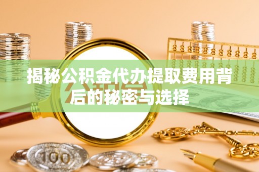 竹田揭秘公积金代办提取费用背后的秘密与选择