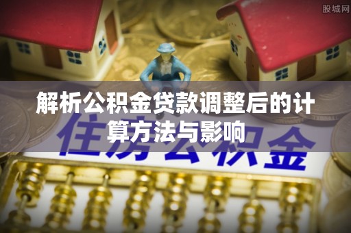 竹田解析公积金贷款调整后的计算方法与影响