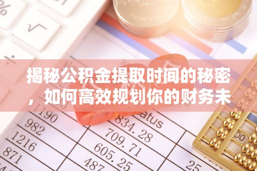 竹田揭秘公积金提取时间的秘密，如何高效规划你的财务未来