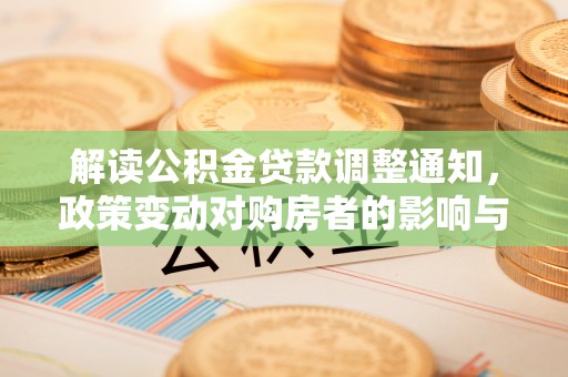 竹田解读公积金贷款调整通知，政策变动对购房者的影响与应对策略
