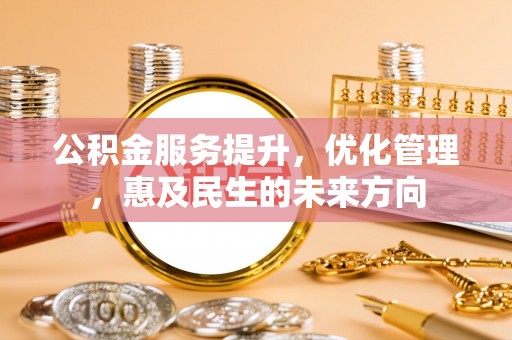 竹田公积金服务提升，优化管理，惠及民生的未来方向