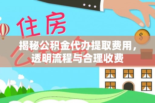 竹田揭秘公积金代办提取费用，透明流程与合理收费