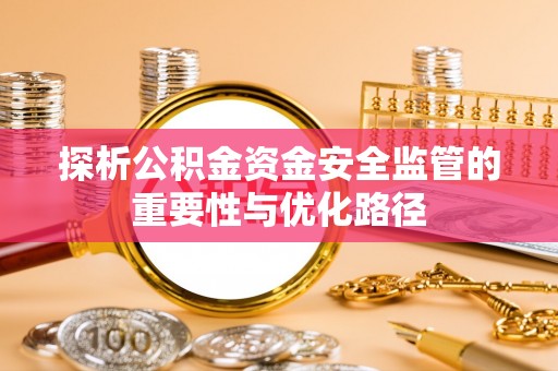 竹田探析公积金资金安全监管的重要性与优化路径