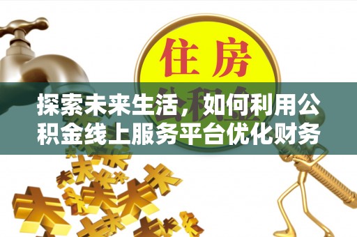 竹田探索未来生活，如何利用公积金线上服务平台优化财务管理