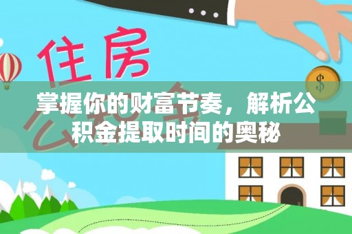 竹田掌握你的财富节奏，解析公积金提取时间的奥秘
