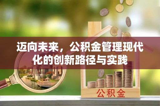 竹田迈向未来，公积金管理现代化的创新路径与实践