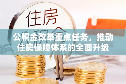 竹田公积金改革重点任务，推动住房保障体系的全面升级