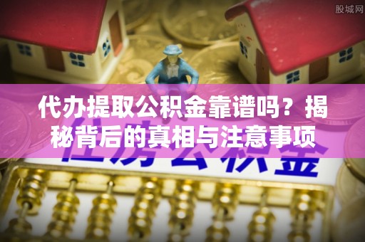 竹田代办提取公积金靠谱吗？揭秘背后的真相与注意事项