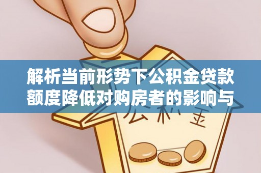 竹田解析当前形势下公积金贷款额度降低对购房者的影响与应对策略