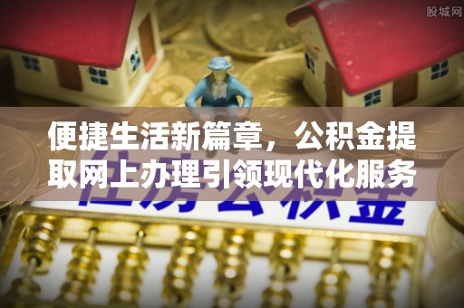 竹田便捷生活新篇章，公积金提取网上办理引领现代化服务