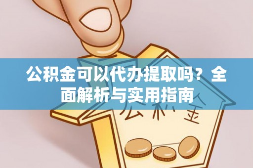 竹田公积金可以代办提取吗？全面解析与实用指南