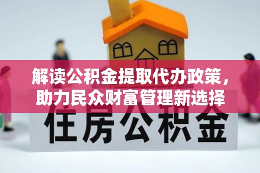 竹田解读公积金提取代办政策，助力民众财富管理新选择