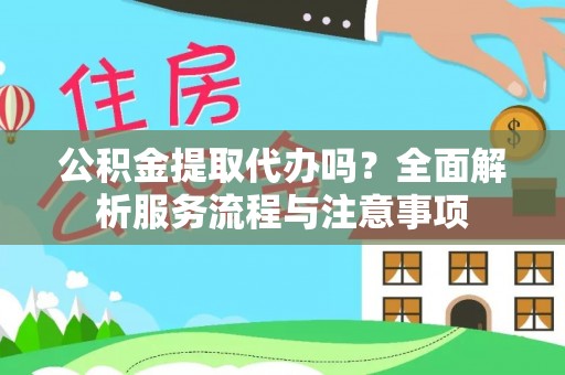竹田公积金提取代办吗？全面解析服务流程与注意事项