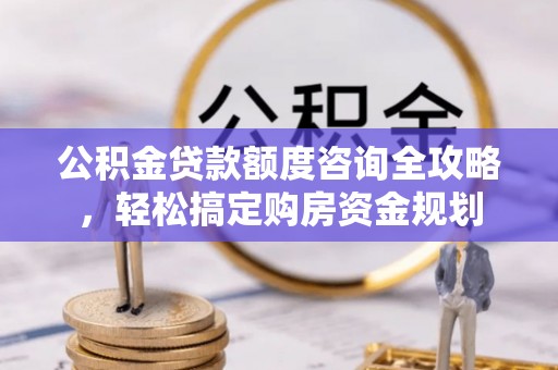 竹田公积金贷款额度咨询全攻略，轻松搞定购房资金规划