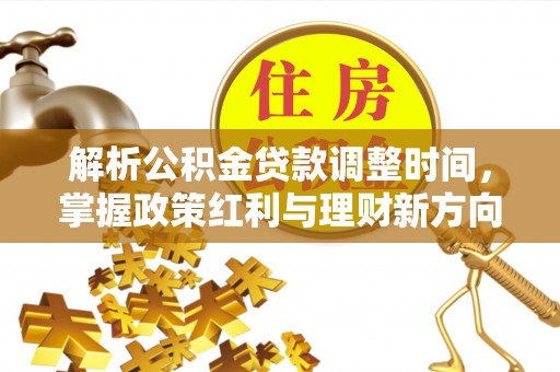 竹田解析公积金贷款调整时间，掌握政策红利与理财新方向
