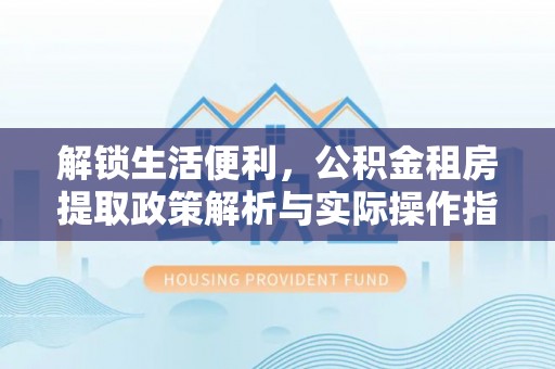 竹田解锁生活便利，公积金租房提取政策解析与实际操作指南