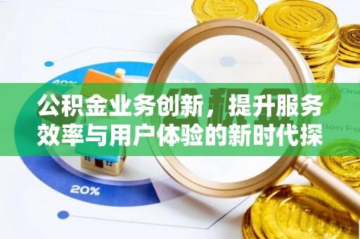 竹田公积金业务创新，提升服务效率与用户体验的新时代探索