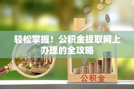 竹田轻松掌握！公积金提取网上办理的全攻略