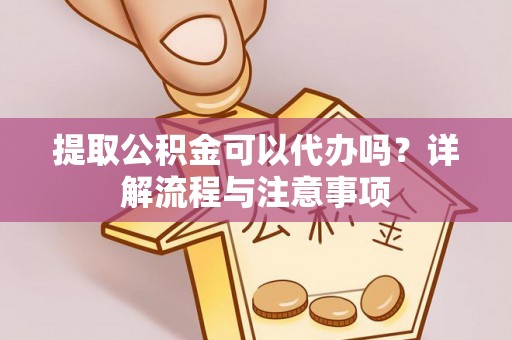竹田提取公积金可以代办吗？详解流程与注意事项