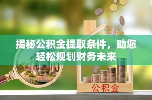 竹田揭秘公积金提取条件，助您轻松规划财务未来