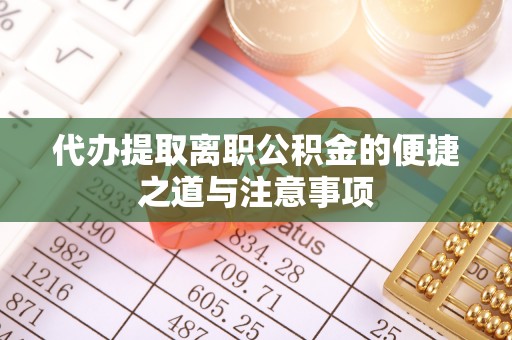 竹田代办提取离职公积金的便捷之道与注意事项