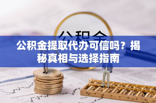 竹田公积金提取代办可信吗？揭秘真相与选择指南