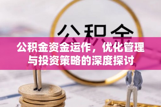 竹田公积金资金运作，优化管理与投资策略的深度探讨