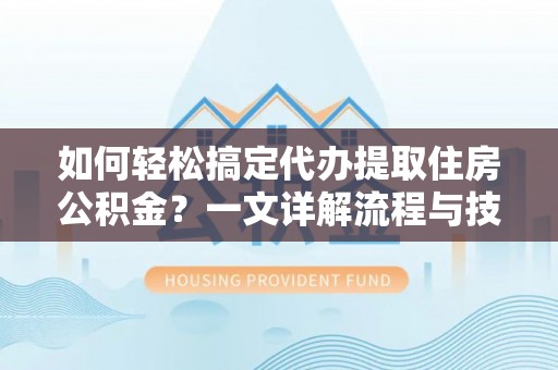 竹田如何轻松搞定代办提取住房公积金？一文详解流程与技巧
